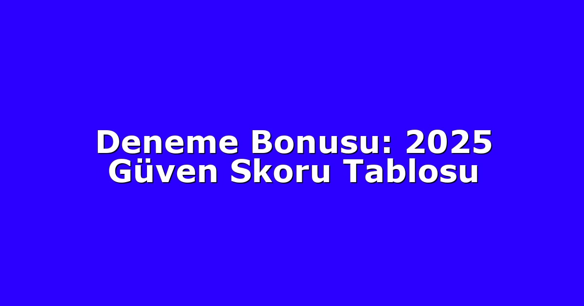 Deneme Bonusu: 2025 Güven Skoru Tablosu