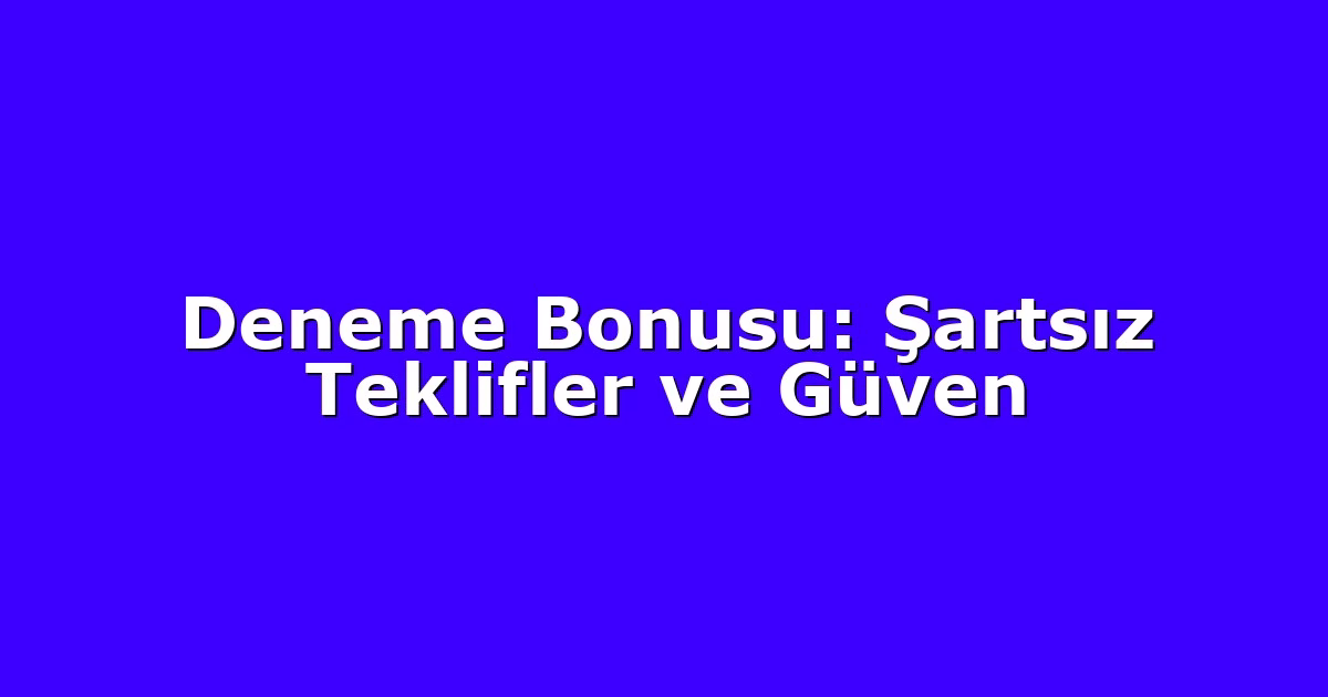 Deneme Bonusu: Şartsız Teklifler ve Güven