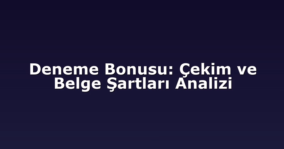 Deneme Bonusu: Çekim ve Belge Şartları Analizi