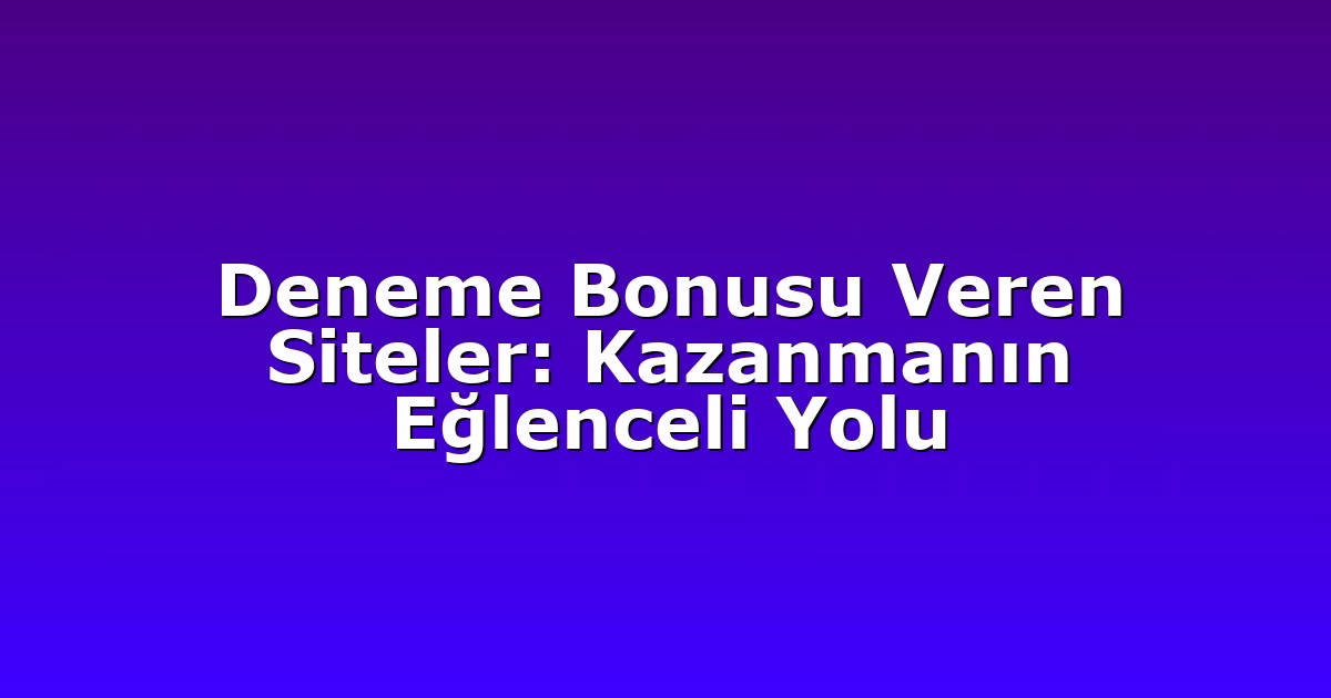 Deneme Bonusu Veren Siteler: Kazanmanın Eğlenceli Yolu